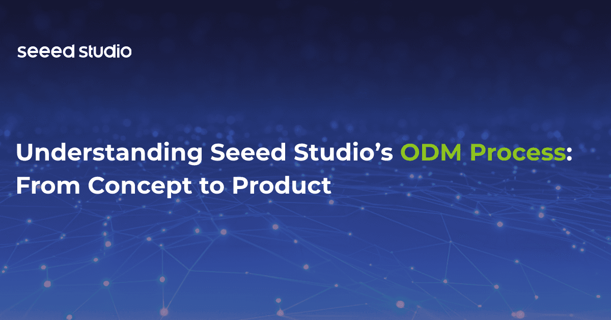 了解Seeed Studio的ODM流程：从概念到产品